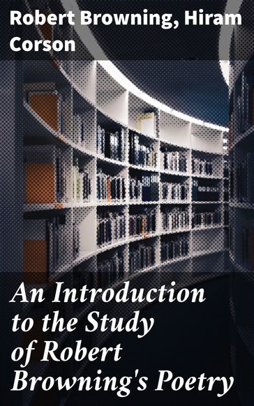 An Introduction to the Study of Robert Browning's Poetry - Hiram Corson - Robert Browning