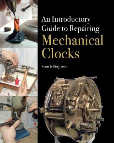 An Introductory Guide to Repairing Mechanical Clocks - Scott Jeffery