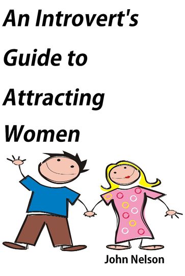 An Introvert's Guide to Attracting Women - John Nelson