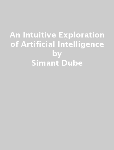 An Intuitive Exploration of Artificial Intelligence - Simant Dube