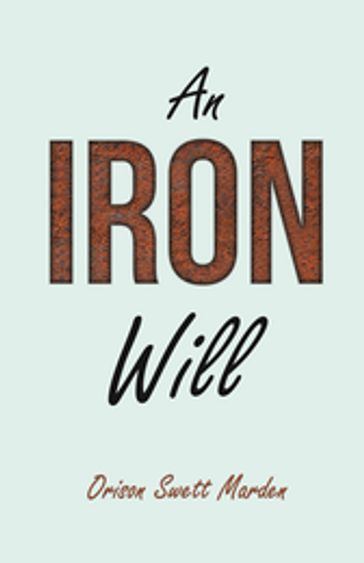 An Iron Will - Abner Bayley - Orison Swett Marden - Russel H. Conwell