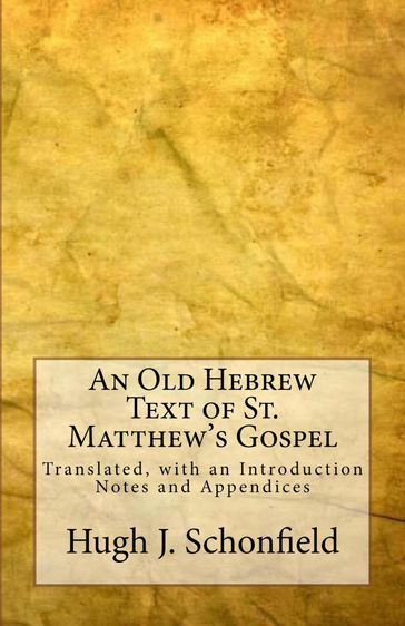 An Old Hebrew Text of St. Matthew's Gospel: Translated, with an Introduction Notes and Appendices - Hugh J. Schonfield