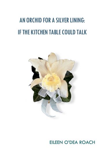 An Orchid for a Silver Lining: If the Kitchen Table Could Talk - Eileen ODea Roach