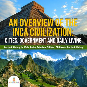 An Overview of the Inca Civilization : Cities, Government and Daily Living   Ancient History for Kids Junior Scholars Edition   Children's Ancient History - Baby Professor