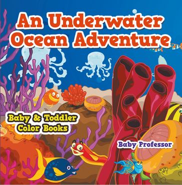 An Underwater Ocean Adventure- Baby & Toddler Color Books - Baby Professor