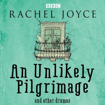 An Unlikely Pilgrimage: The Radio Dramas of Rachel Joyce - Rachel Joyce