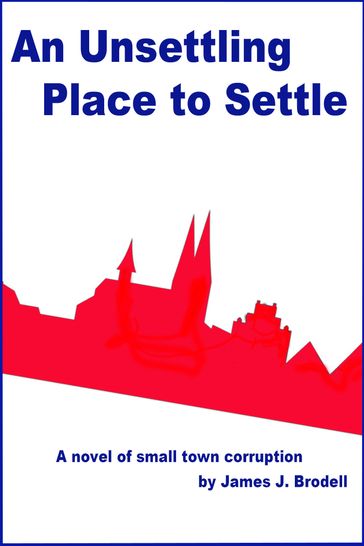 An Unsettling Place to Settle: A Novel of Small Town Corruption - James J. Brodell