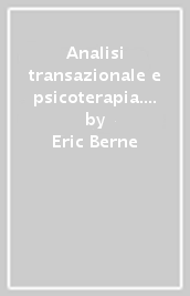 Analisi transazionale e psicoterapia. Un sistema di psichiatria sociale e individuale