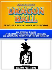 Analizando Dragon Ball - Desde Los Super Saiyajines Hasta Shenron