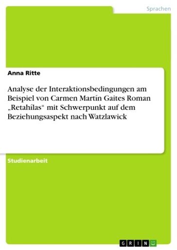 Analyse der Interaktionsbedingungen am Beispiel von Carmen Martín Gaites Roman 'Retahílas' mit Schwerpunkt auf dem Beziehungsaspekt nach Watzlawick - Anna Ritte
