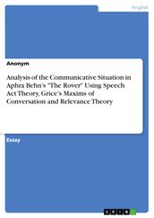 Analysis of the Communicative Situation in Aphra Behn s  The Rover  Using Speech Act Theory, Grice s Maxims of Conversation and Relevance Theory