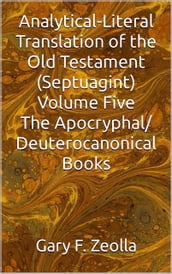 Analytical-Literal Translation of the Old Testament (Septuagint) Volume Five: The Apocryphal/ Deuterocanonical Books