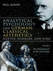 Analytical Psychology and German Classical Aesthetics: Goethe, Schiller, and Jung, Volume 1