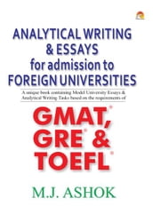 Analytical Writing & Essays for Admission to Foreign Universities - A unique book containing Model University Essays & Analytical Writing Tasks based on the requirements of GMAT, GRE & TOEFL