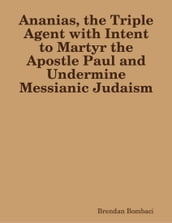 Ananias, the Triple Agent with Intent to Martyr the Apostle Paul and Undermine Messianic Judaism