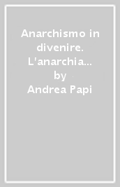 Anarchismo in divenire. L anarchia è cosa viva