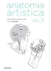 Anatomia artistica. Vol. 3: Mani, piedi, testa e collo