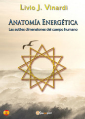 Anatomia energética. Las sutiles dimensiones del cuerpo humano