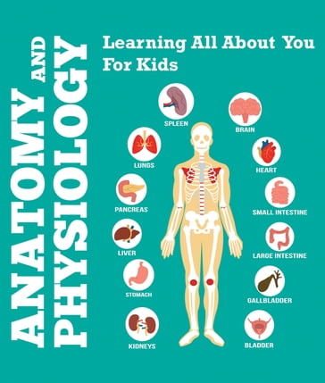 Anatomy And Physiology: Learning All About You For Kids - Speedy Publishing LLC