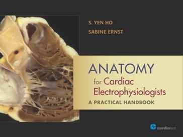 Anatomy for Cardiac Electrophysiologists: A Practical Handbook - PhD S. Yen Ho - MD  PhD Sabine Ernst