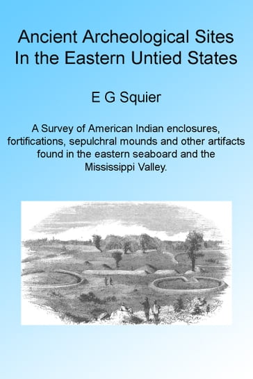 Ancient Archeological Sites in the Eastern United States. Illustrated - E G Squier