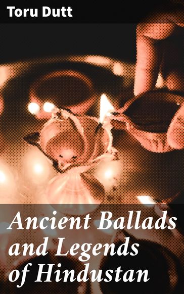 Ancient Ballads and Legends of Hindustan - TORU DUTT