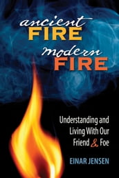 Ancient Fire, Modern Fire: Understanding and Living With Our Friend and Foe