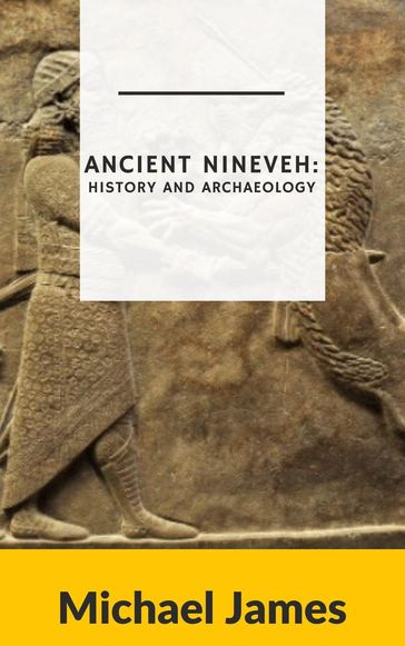 Ancient Nineveh: History and Archaeology - Michael James
