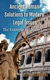 Ancient Roman Solutions to Modern Legal Issues, The Example of Patent Law