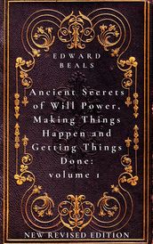 Ancient Secrets of Will Power, Making Things Happen and Getting Things Done: Volume 1