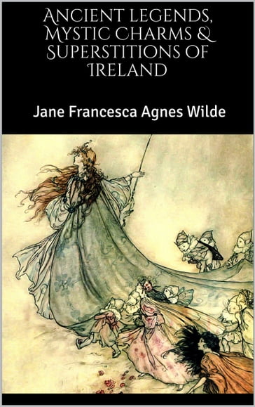 Ancient legends, Mystic Charms & Superstitions of Ireland - Jane Francesca Agnes Wilde