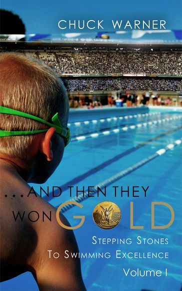 ...And Then They Won Gold: Stepping Stones to Swimming Excellence - Volume 1 - Chuck Warner