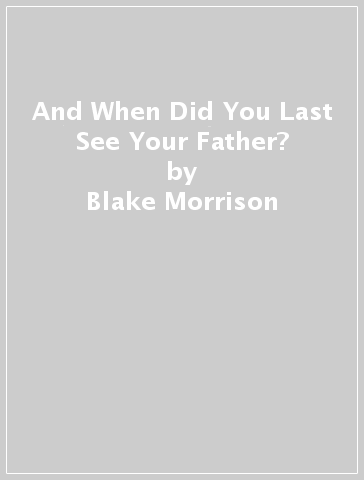 And When Did You Last See Your Father? - Blake Morrison