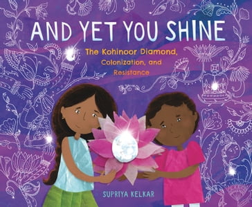 And Yet You Shine: The Kohinoor Diamond, Colonization, and Resistance - Supriya Kelkar