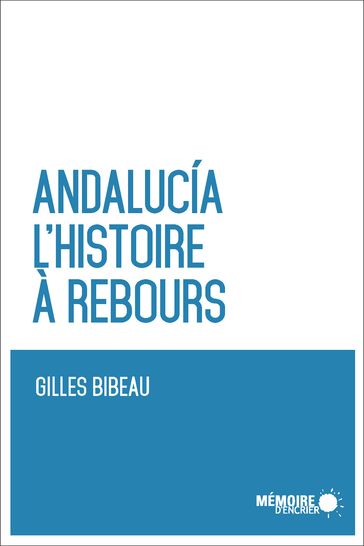 Andalucia. L'histoire à rebours - Gilles Bibeau