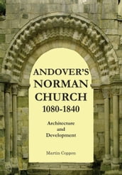 Andover s Norman Church 1080: 1840: The Architecture and Development of Old St Mary, Andover, Hampshire, England
