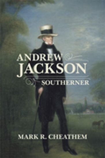 Andrew Jackson, Southerner - Mark R. Cheathem