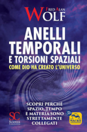 Anelli temporali e torsioni spaziali. Come Dio ha creato l universo. Scopri perché spazio tempo e materia sono strettamente collegati