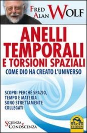 Anelli temporali e torsioni spaziali. Come Dio ha creato l universo. Scopri perché spazio tempo e materia sono strettamente collegati