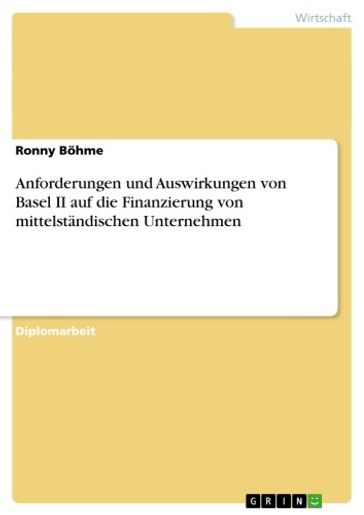 Anforderungen und Auswirkungen von Basel II auf die Finanzierung von mittelständischen Unternehmen - Ronny Bohme