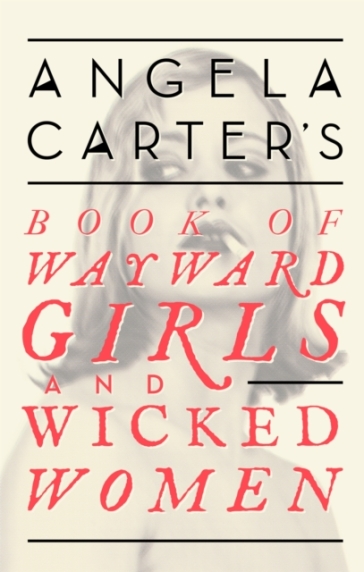 Angela Carter's Book Of Wayward Girls And Wicked Women - Angela Carter