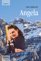 Angela. Una storia d amore nella guerra partigiana
