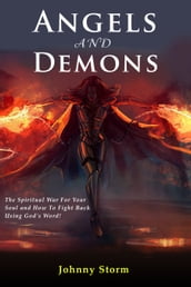 Angels and Demons, The Spiritual War For Your Soul and How to Fight Back Using God s Word!