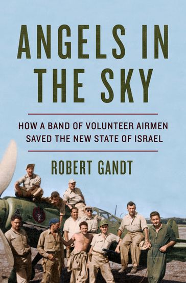 Angels in the Sky: How a Band of Volunteer Airmen Saved the New State of Israel - Robert Gandt