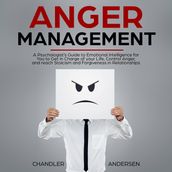 Anger Management: A Psychologist s Guide to Emotional Intelligence for You to Get in Charge of your Life, Control Anger, and reach Stoicism and Forgiveness in Relationships