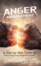 Anger Management: A Step-by-Step Guide to Overcoming Your Anger & Emotion