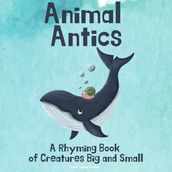 Animal Antics: A Rhyming Book of Creatures Big and Small