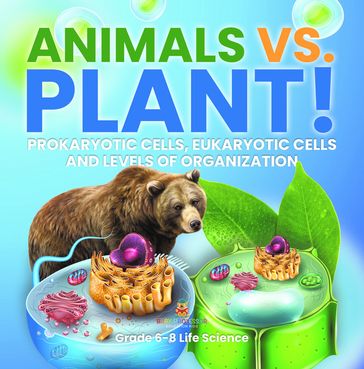 Animals vs. Plant! Prokaryotic Cells, Eukaryotic Cells and Levels of Organization   Grade 6-8 Life Science - Baby Professor