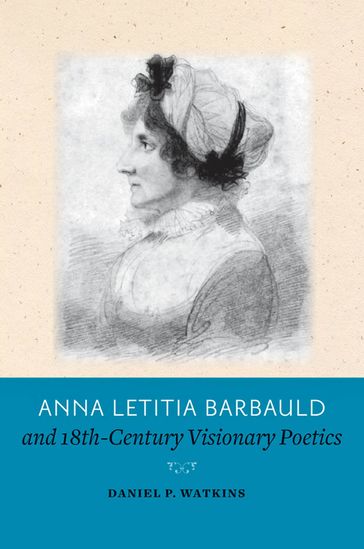 Anna Letitia Barbauld and Eighteenth-Century Visionary Poetics - Daniel P. Watkins
