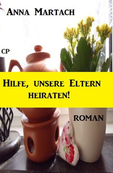 Anna Martach Roman - Hilfe, unsere Eltern heiraten - Anna Martach